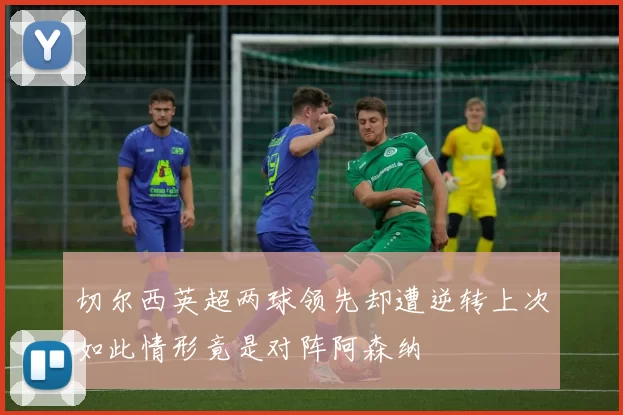 切尔西英超两球领先却遭逆转上次如此情形竟是对阵阿森纳
