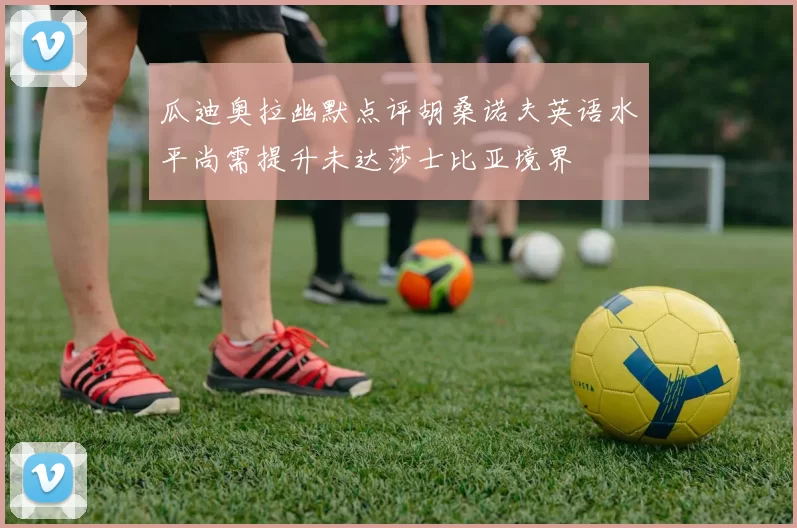 瓜迪奥拉幽默点评胡桑诺夫英语水平尚需提升未达莎士比亚境界