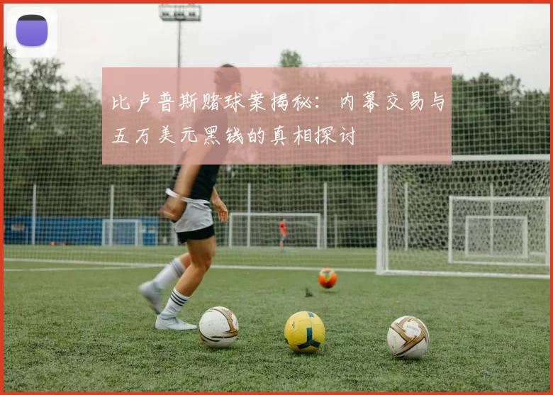 比卢普斯赌球案揭秘：内幕交易与五万美元黑钱的真相探讨