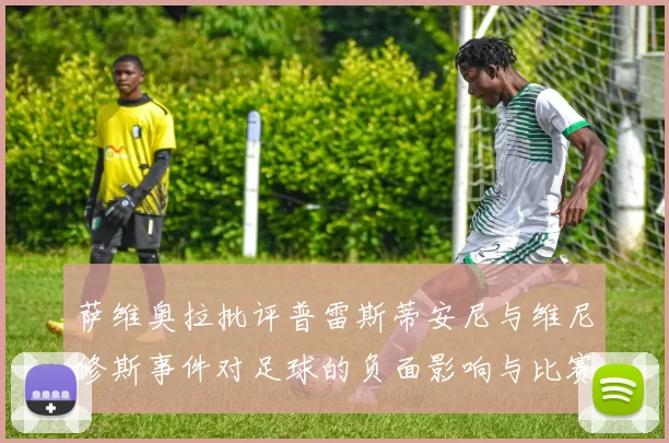 萨维奥拉批评普雷斯蒂安尼与维尼修斯事件对足球的负面影响与比赛公正性