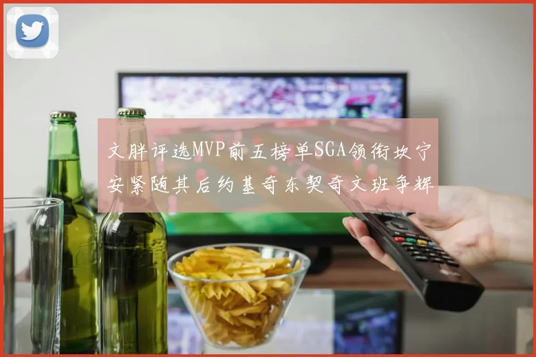 文胖评选MVP前五榜单SGA领衔坎宁安紧随其后约基奇东契奇文班争辉