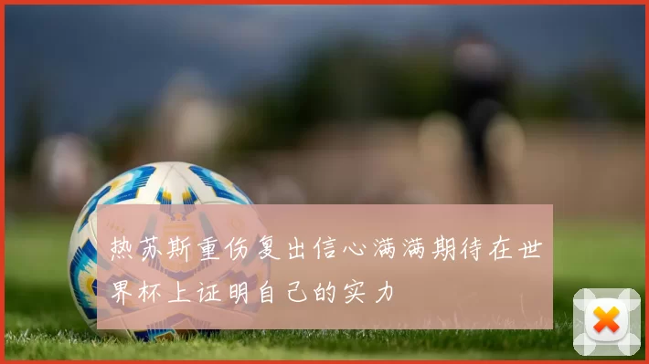 热苏斯重伤复出信心满满期待在世界杯上证明自己的实力