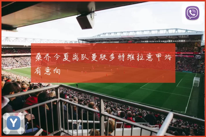 桑乔今夏离队曼联多特维拉意甲均有意向