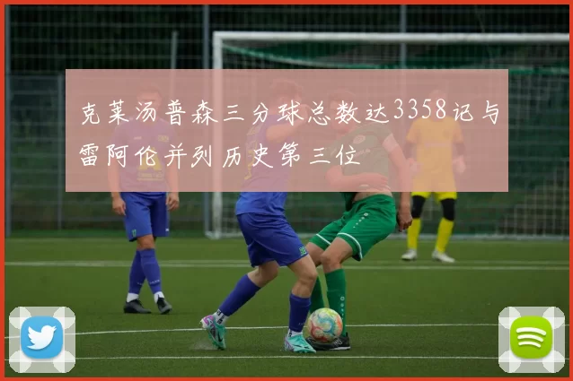 克莱汤普森三分球总数达3358记与雷阿伦并列历史第三位