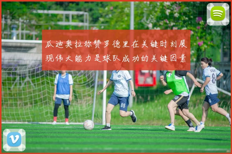 瓜迪奥拉称赞罗德里在关键时刻展现伟大能力是球队成功的关键因素