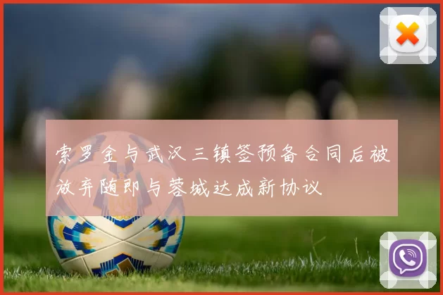 索罗金与武汉三镇签预备合同后被放弃随即与蓉城达成新协议