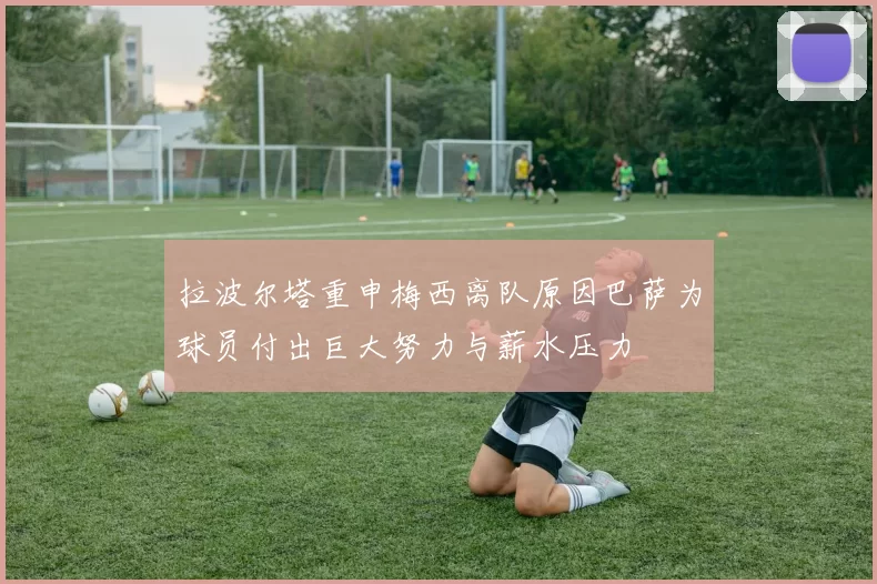 拉波尔塔重申梅西离队原因巴萨为球员付出巨大努力与薪水压力
