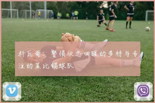 科瓦奇：警惕状态回暖的多特与专注的莱比锡球队