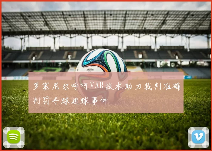 罗塞尼尔呼吁VAR技术助力裁判准确判罚手球进球事件